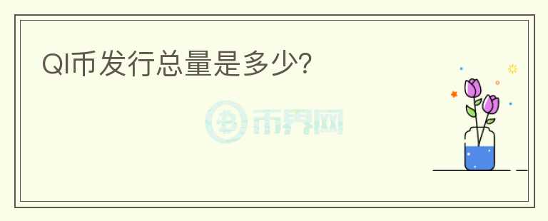 QI幣發(fā)行總量是多少？