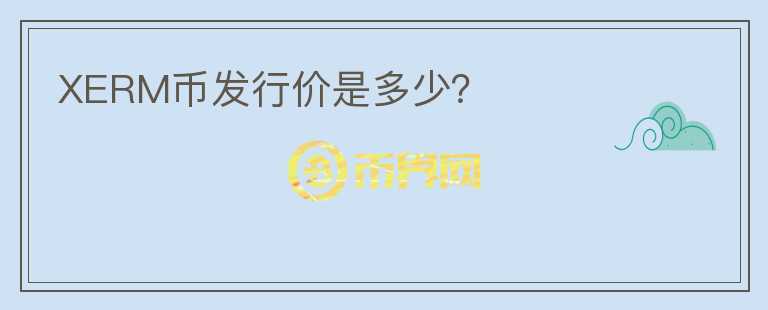 XERM幣發(fā)行價是多少？