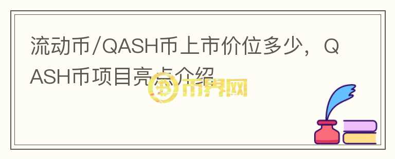 流動幣/QASH幣上市價位多少，QASH幣項目亮點介紹