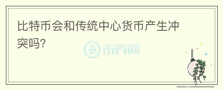 比特幣會(huì)和傳統(tǒng)中心貨幣產(chǎn)生沖突嗎？