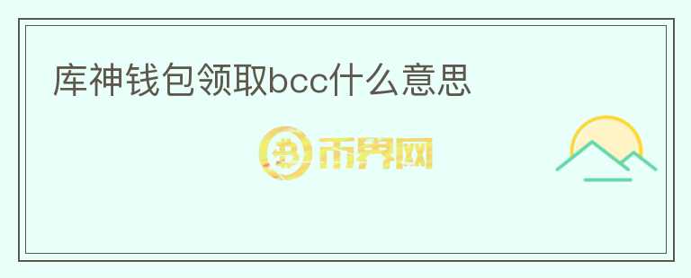 庫(kù)神錢(qián)包領(lǐng)取bcc什么意思