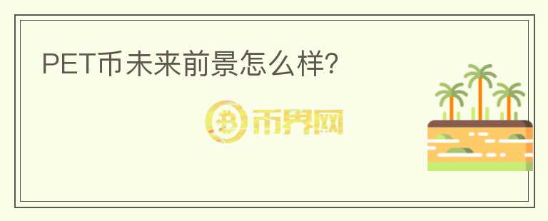 PET幣未來前景怎么樣？