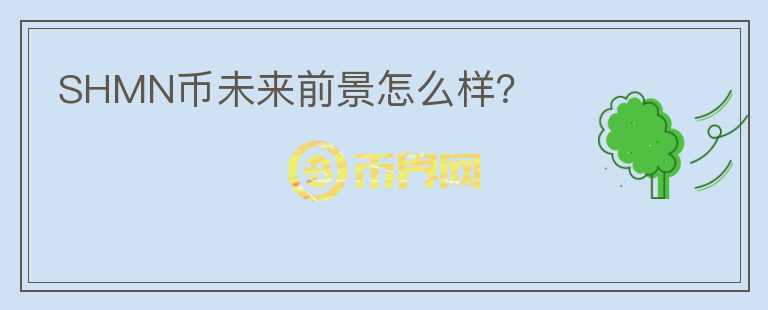 SHMN幣未來前景怎么樣？