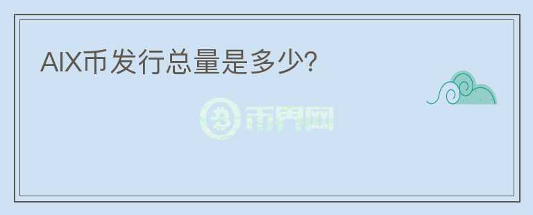 AIX幣發(fā)行總量是多少？