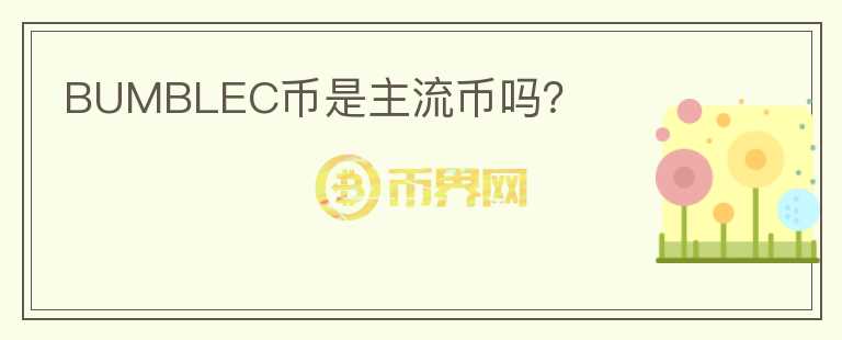 BUMBLEC幣是主流幣嗎？