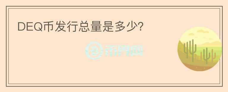 DEQ幣發(fā)行總量是多少？