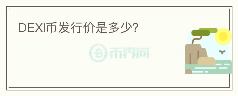 DEXI幣發(fā)行價(jià)是多少？