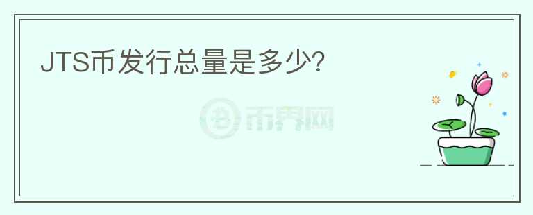 JTS幣發(fā)行總量是多少？