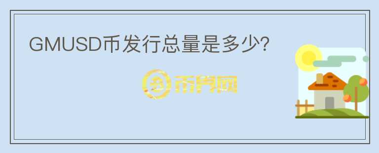 GMUSD幣發(fā)行總量是多少？