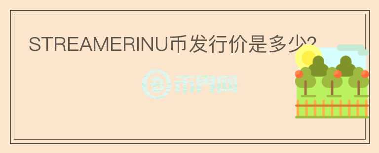 STREAMERINU幣發(fā)行價(jià)是多少？
