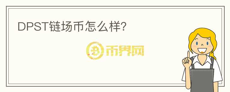 DPST鏈場幣怎么樣？