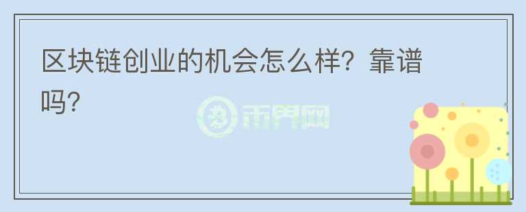 區(qū)塊鏈創(chuàng)業(yè)的機會怎么樣？靠譜嗎？