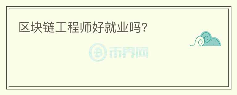 區(qū)塊鏈工程師好就業(yè)嗎？
