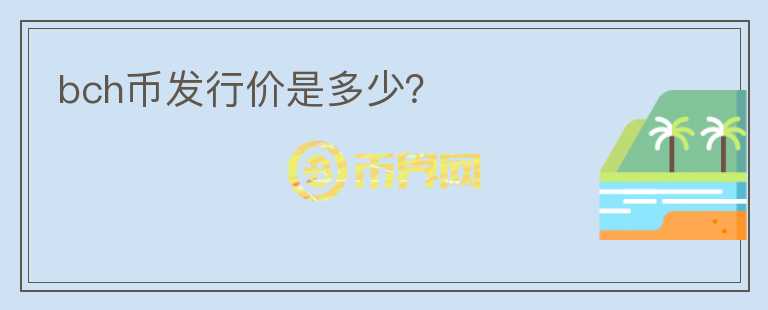 bch幣發(fā)行價(jià)是多少？
