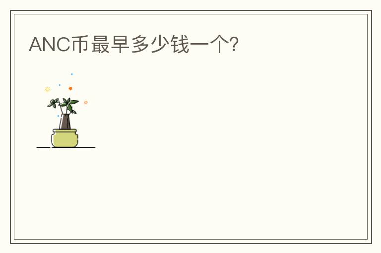 ANC幣最早多少錢一個(gè)？