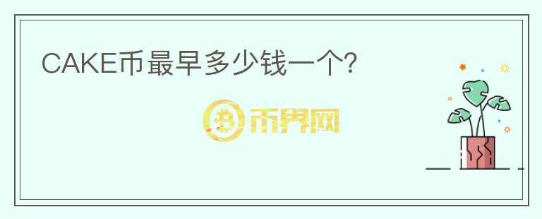 CAKE幣最早多少錢(qián)一個(gè)？