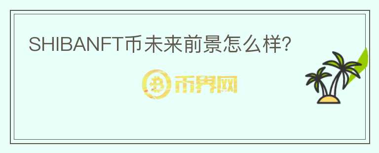 SHIBANFT幣未來前景怎么樣？