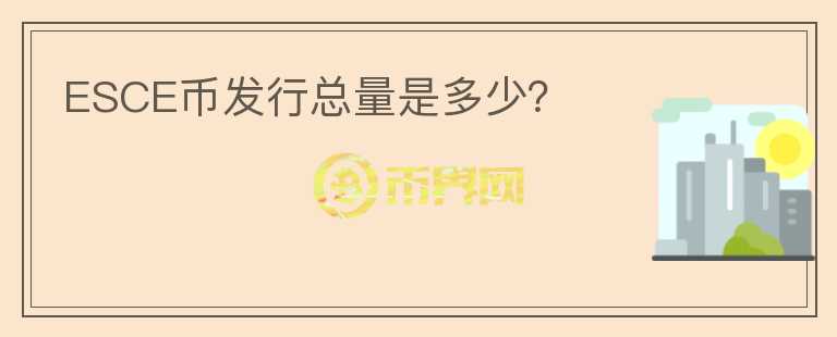 ESCE幣發(fā)行總量是多少？