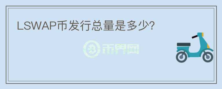 LSWAP幣發(fā)行總量是多少？