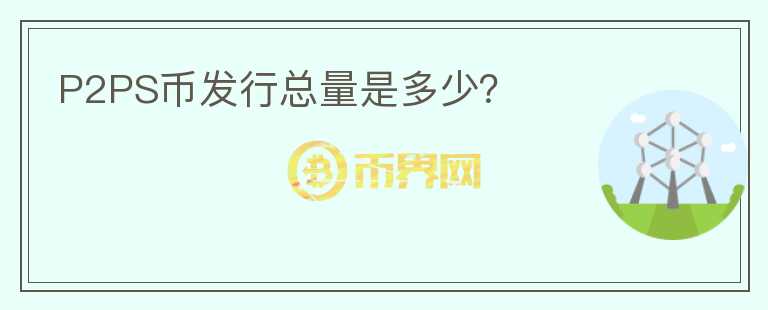 P2PS幣發(fā)行總量是多少？