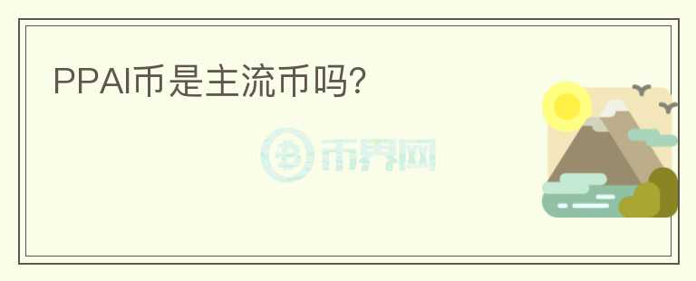 PPAI幣是主流幣嗎？