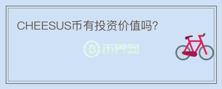 CHEESUS幣有投資價(jià)值嗎？