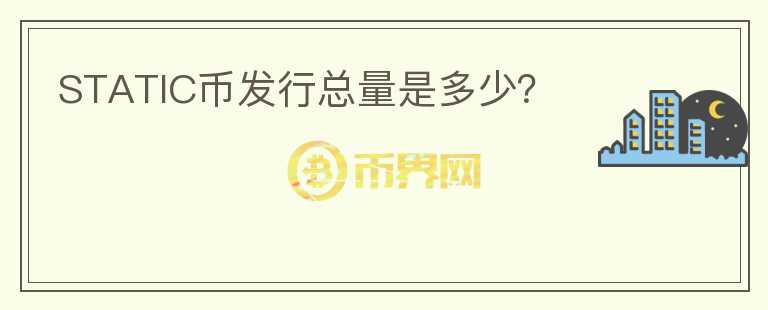 STATIC幣發(fā)行總量是多少？