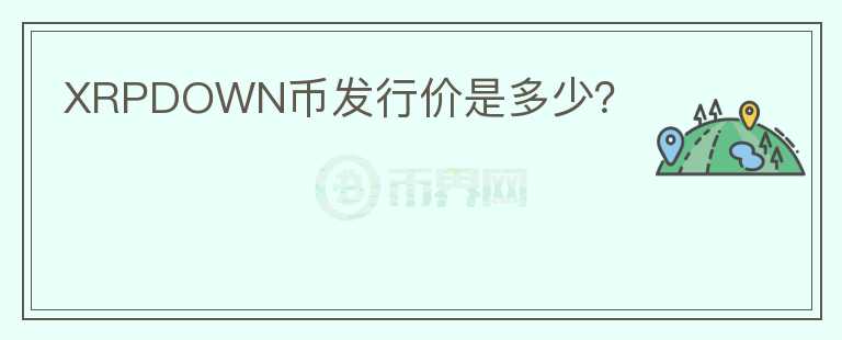 XRPDOWN幣發(fā)行價(jià)是多少？