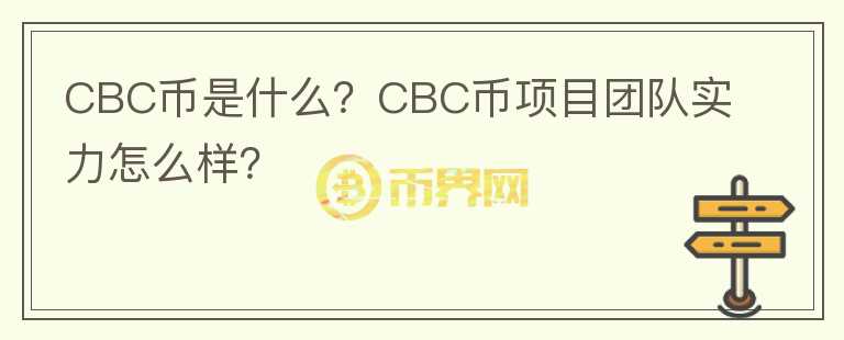 CBC幣是什么？CBC幣項(xiàng)目團(tuán)隊(duì)實(shí)力怎么樣？