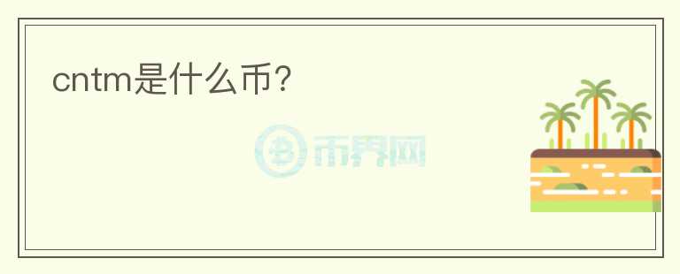 cntm是什么幣？