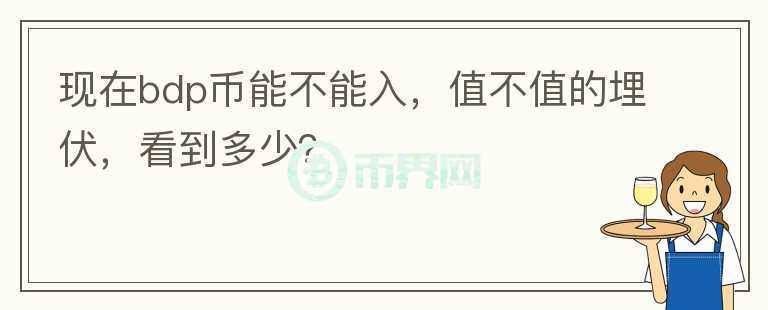 現(xiàn)在bdp幣能不能入，值不值的埋伏，看到多少？