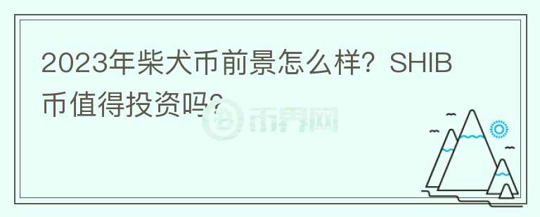 2023年柴犬幣前景怎么樣？SHIB幣值得投資嗎？