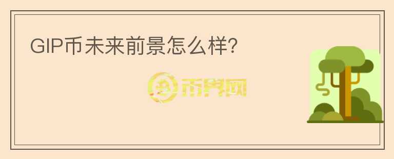 GIP幣未來前景怎么樣？