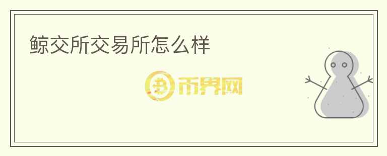 鯨交所交易所怎么樣