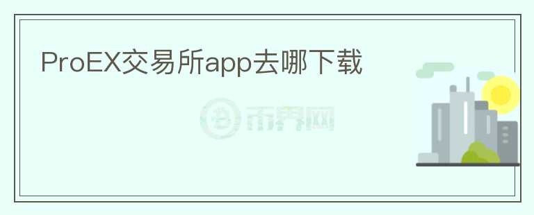 ProEX交易所app去哪下載