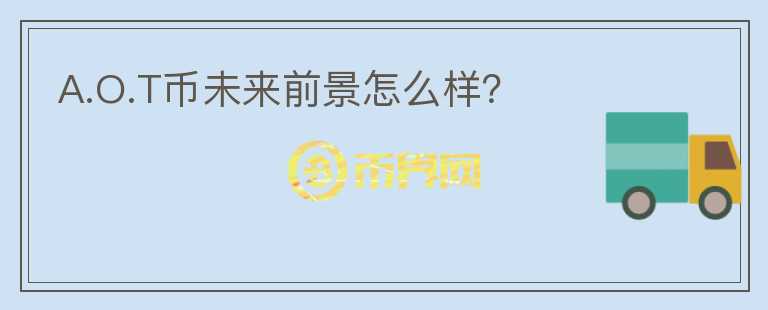 A.O.T幣未來前景怎么樣？