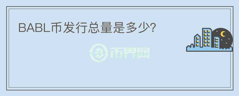 BABL幣發(fā)行總量是多少？