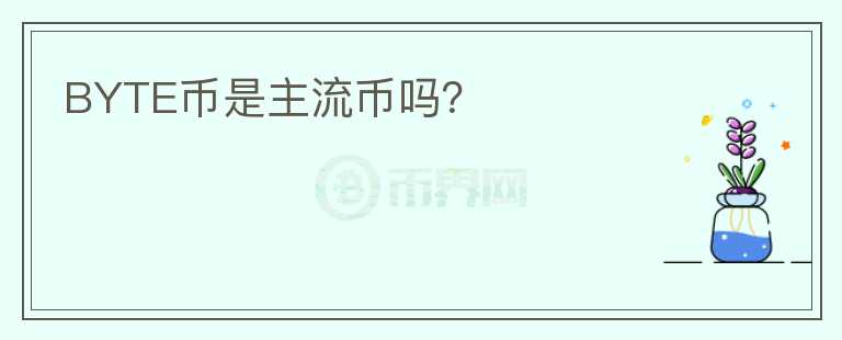 BYTE幣是主流幣嗎？
