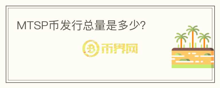 MTSP幣發(fā)行總量是多少？