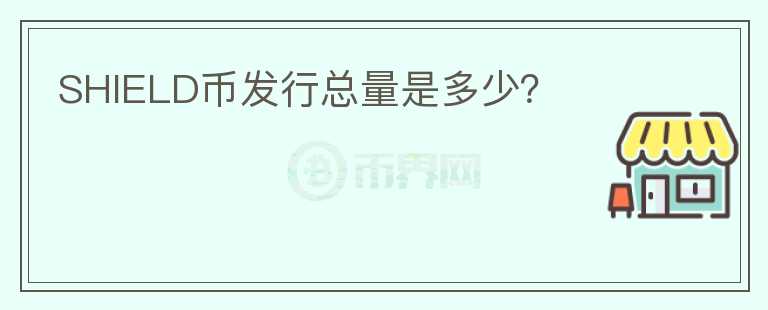 SHIELD幣發(fā)行總量是多少？