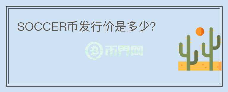 SOCCER幣發(fā)行價(jià)是多少？