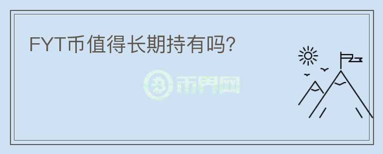 FYT幣值得長(zhǎng)期持有嗎？