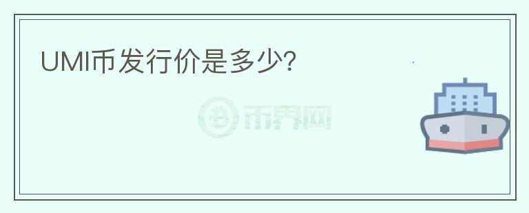 UMI幣發(fā)行價(jià)是多少？