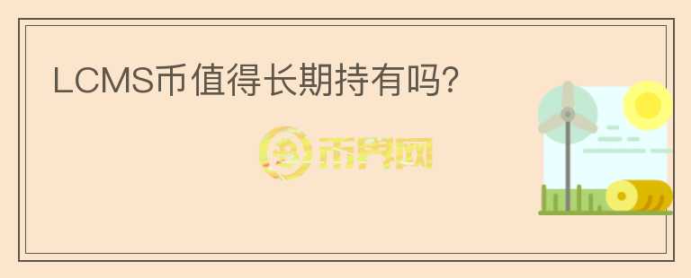 LCMS幣值得長期持有嗎？