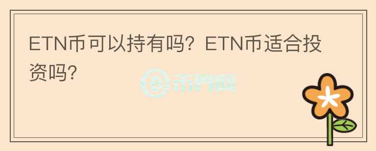 ETN幣可以持有嗎？ETN幣適合投資嗎？