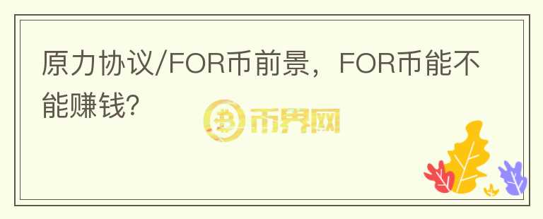 原力協(xié)議/FOR幣前景，F(xiàn)OR幣能不能賺錢？