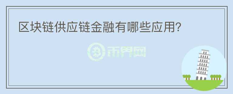 區(qū)塊鏈供應(yīng)鏈金融有哪些應(yīng)用？