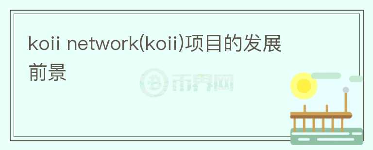koii network(koii)項目的發(fā)展前景