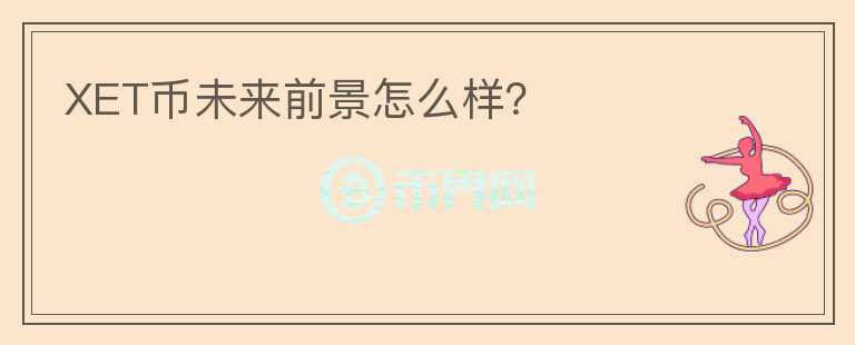 XET幣未來前景怎么樣？