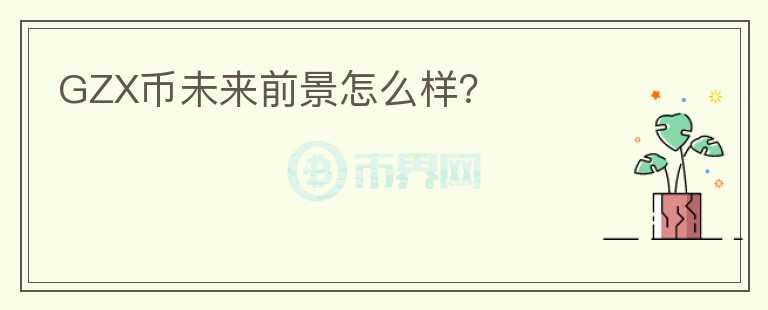 GZX幣未來前景怎么樣？